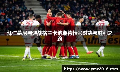 拜仁慕尼黑迎战格兰卡纳期待精彩对决与胜利之路